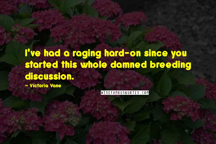 Victoria Vane Quotes: I've had a raging hard-on since you started this whole damned breeding discussion.