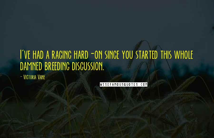 Victoria Vane Quotes: I've had a raging hard-on since you started this whole damned breeding discussion.