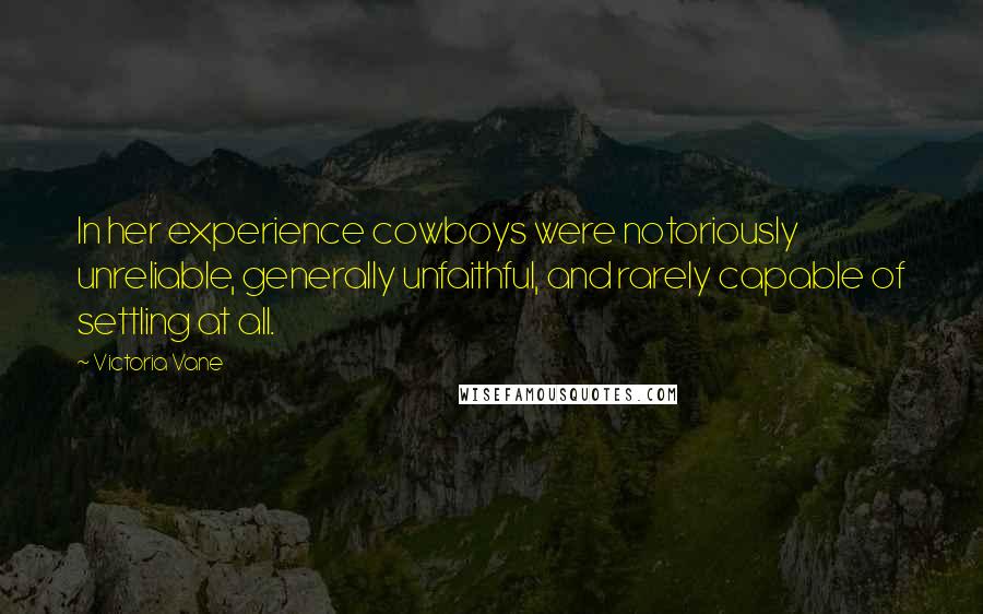 Victoria Vane Quotes: In her experience cowboys were notoriously unreliable, generally unfaithful, and rarely capable of settling at all.