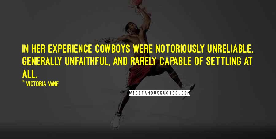 Victoria Vane Quotes: In her experience cowboys were notoriously unreliable, generally unfaithful, and rarely capable of settling at all.