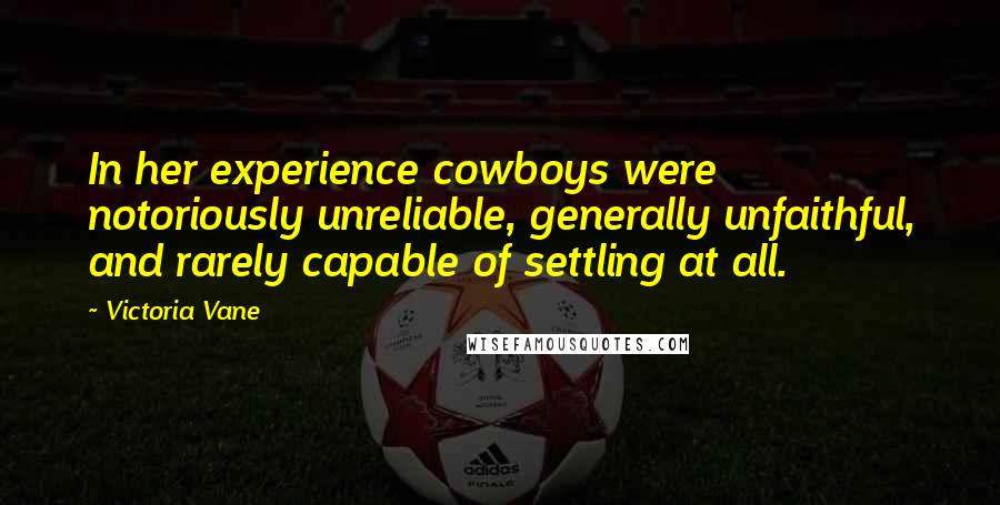 Victoria Vane Quotes: In her experience cowboys were notoriously unreliable, generally unfaithful, and rarely capable of settling at all.