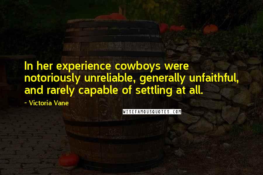 Victoria Vane Quotes: In her experience cowboys were notoriously unreliable, generally unfaithful, and rarely capable of settling at all.