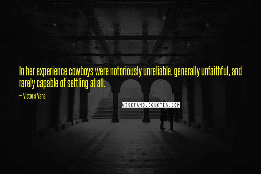 Victoria Vane Quotes: In her experience cowboys were notoriously unreliable, generally unfaithful, and rarely capable of settling at all.