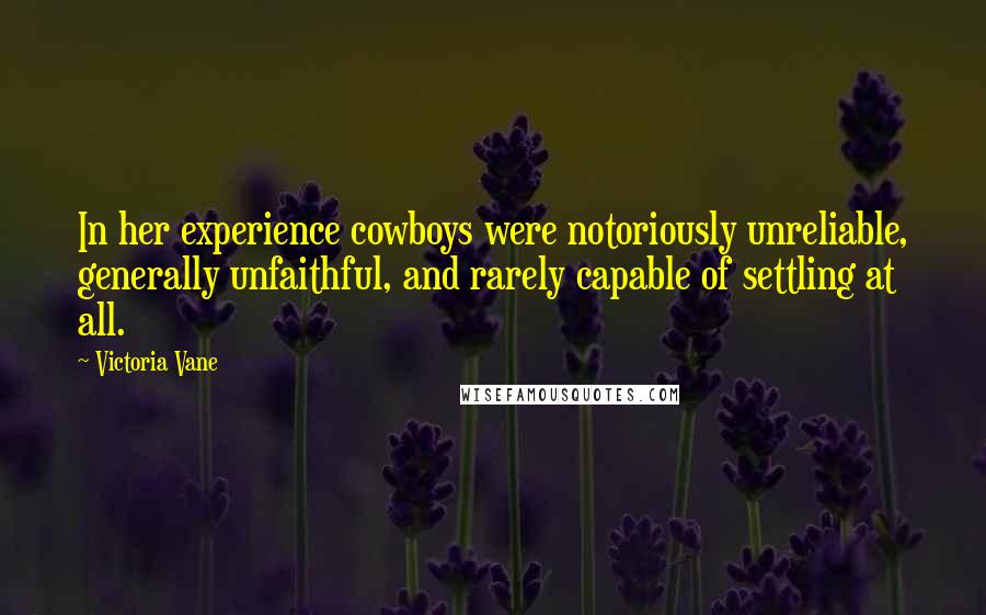 Victoria Vane Quotes: In her experience cowboys were notoriously unreliable, generally unfaithful, and rarely capable of settling at all.