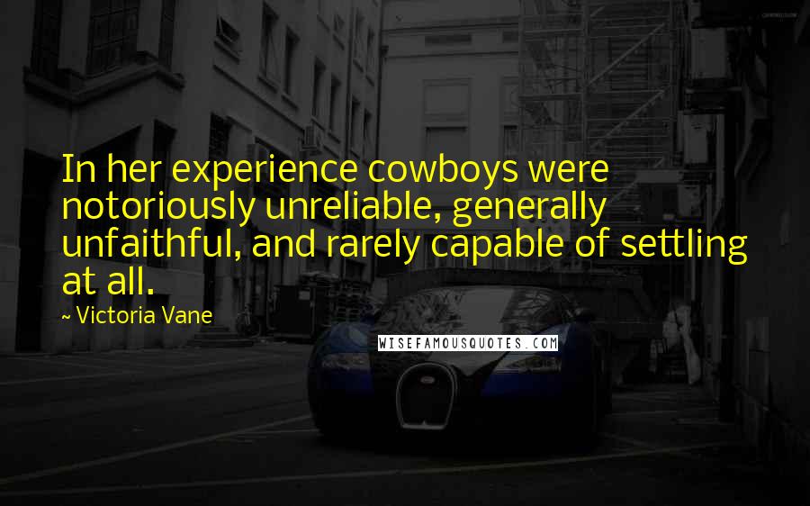 Victoria Vane Quotes: In her experience cowboys were notoriously unreliable, generally unfaithful, and rarely capable of settling at all.