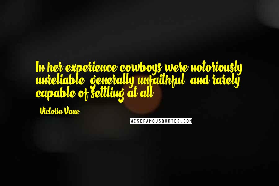 Victoria Vane Quotes: In her experience cowboys were notoriously unreliable, generally unfaithful, and rarely capable of settling at all.