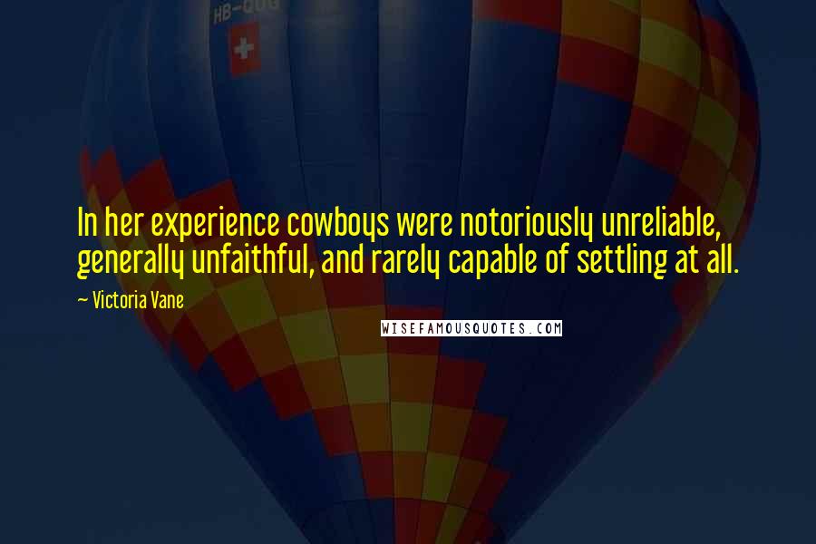 Victoria Vane Quotes: In her experience cowboys were notoriously unreliable, generally unfaithful, and rarely capable of settling at all.