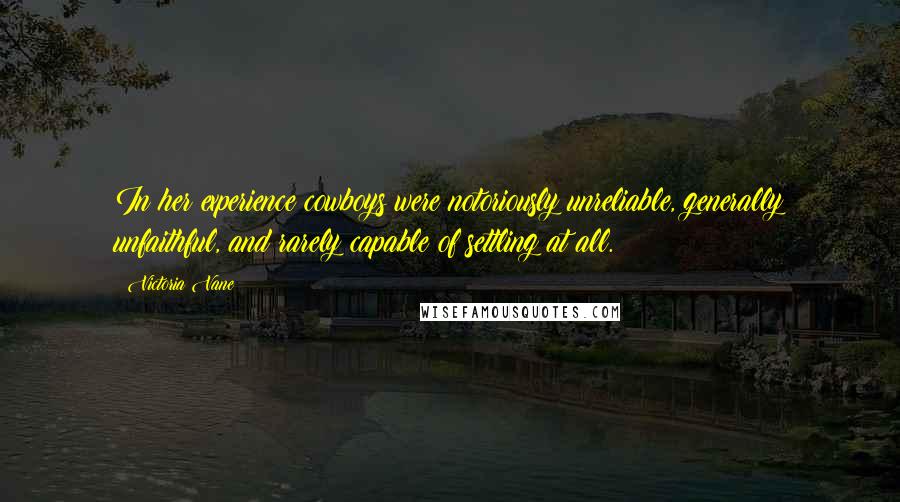 Victoria Vane Quotes: In her experience cowboys were notoriously unreliable, generally unfaithful, and rarely capable of settling at all.