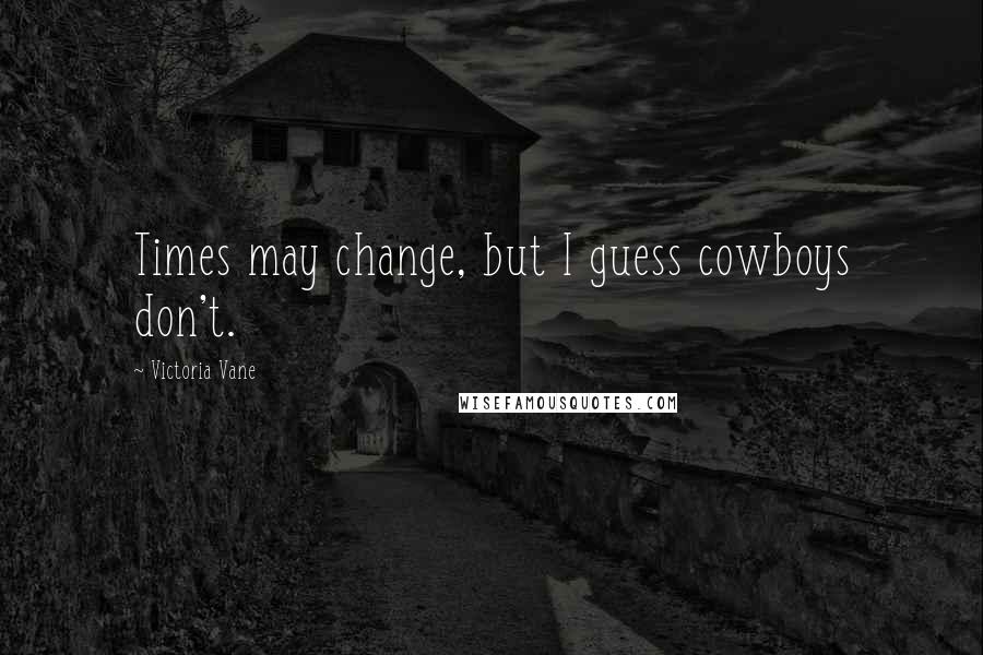 Victoria Vane Quotes: Times may change, but I guess cowboys don't.