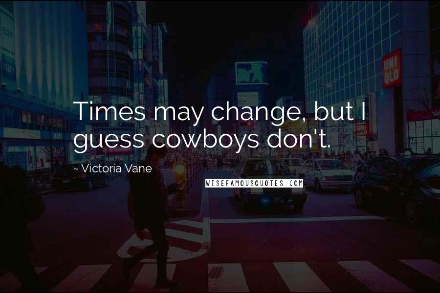 Victoria Vane Quotes: Times may change, but I guess cowboys don't.