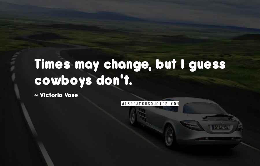 Victoria Vane Quotes: Times may change, but I guess cowboys don't.