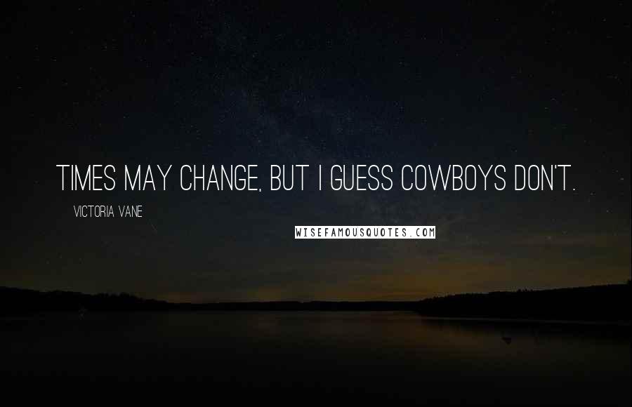 Victoria Vane Quotes: Times may change, but I guess cowboys don't.