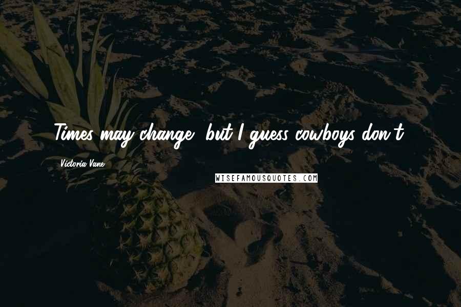 Victoria Vane Quotes: Times may change, but I guess cowboys don't.