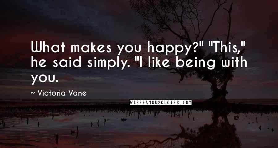 Victoria Vane Quotes: What makes you happy?" "This," he said simply. "I like being with you.