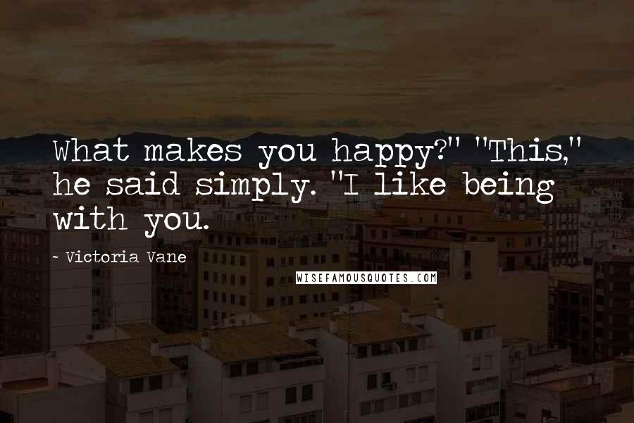 Victoria Vane Quotes: What makes you happy?" "This," he said simply. "I like being with you.