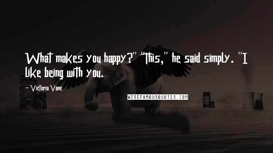 Victoria Vane Quotes: What makes you happy?" "This," he said simply. "I like being with you.