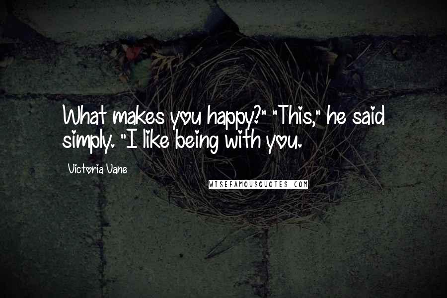 Victoria Vane Quotes: What makes you happy?" "This," he said simply. "I like being with you.