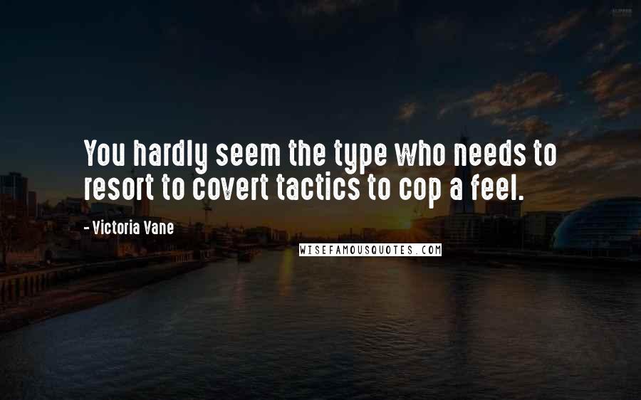 Victoria Vane Quotes: You hardly seem the type who needs to resort to covert tactics to cop a feel.