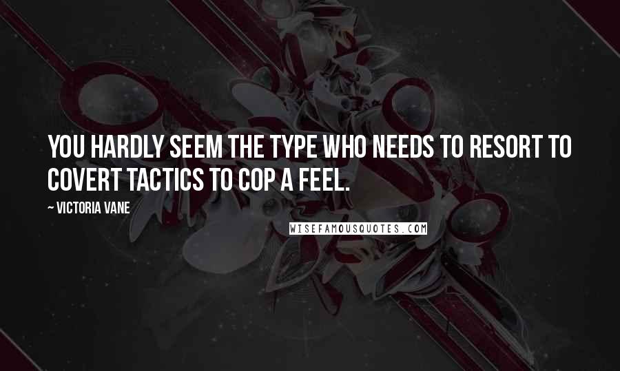 Victoria Vane Quotes: You hardly seem the type who needs to resort to covert tactics to cop a feel.