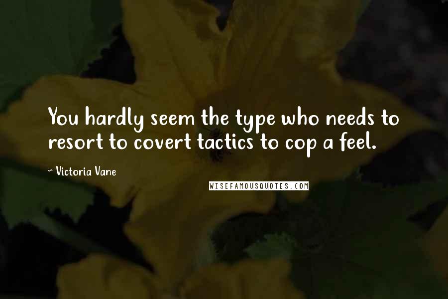 Victoria Vane Quotes: You hardly seem the type who needs to resort to covert tactics to cop a feel.