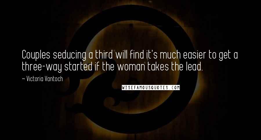 Victoria Vantoch Quotes: Couples seducing a third will find it's much easier to get a three-way started if the woman takes the lead.