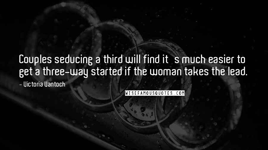 Victoria Vantoch Quotes: Couples seducing a third will find it's much easier to get a three-way started if the woman takes the lead.