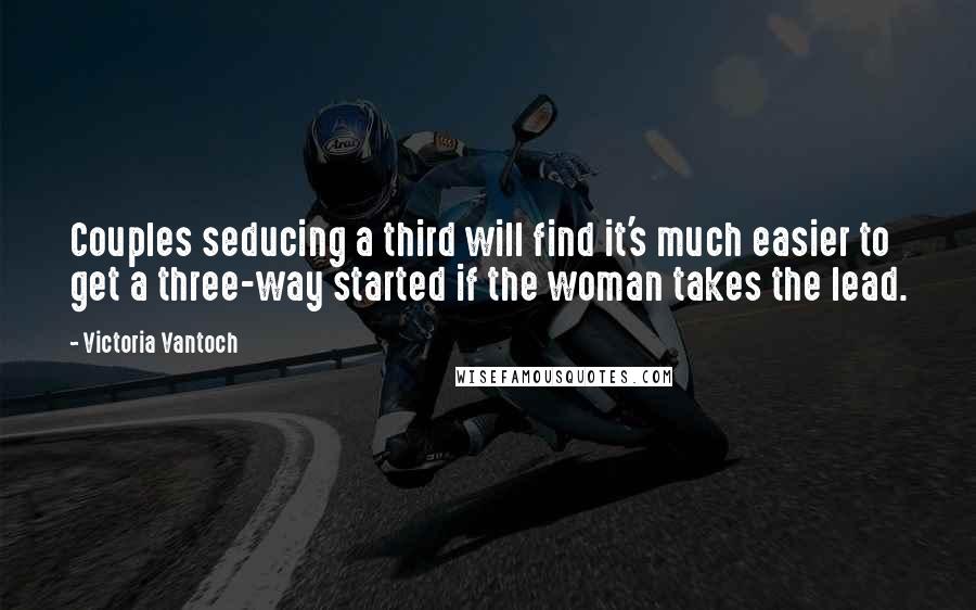 Victoria Vantoch Quotes: Couples seducing a third will find it's much easier to get a three-way started if the woman takes the lead.