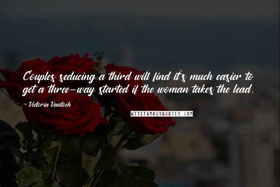 Victoria Vantoch Quotes: Couples seducing a third will find it's much easier to get a three-way started if the woman takes the lead.