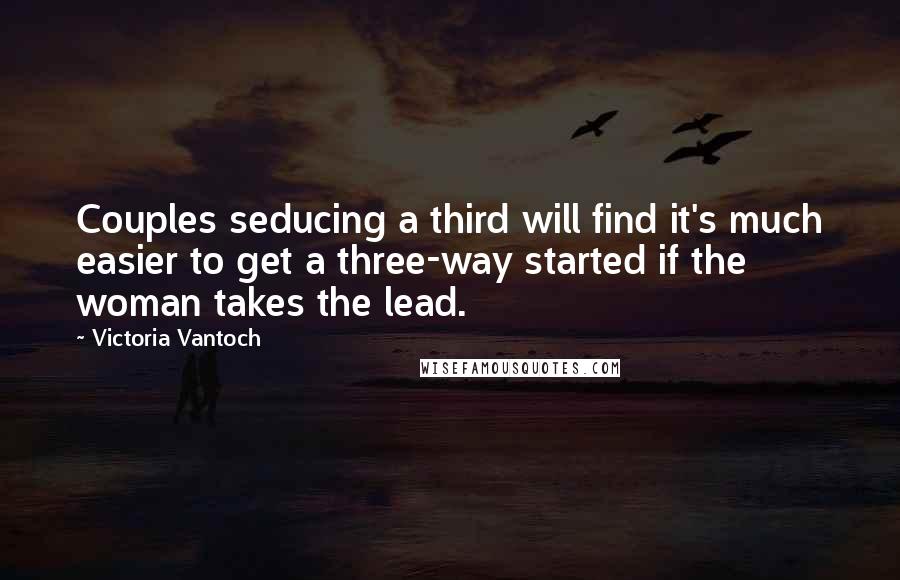 Victoria Vantoch Quotes: Couples seducing a third will find it's much easier to get a three-way started if the woman takes the lead.