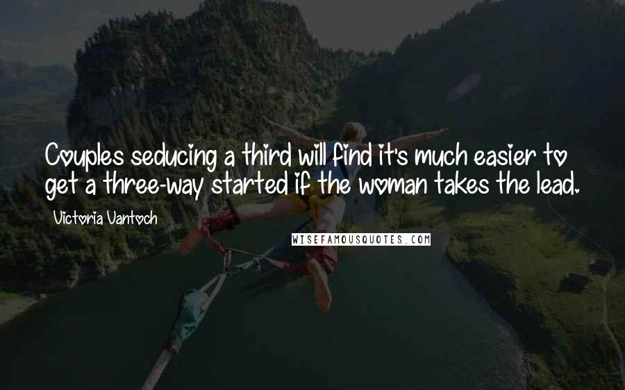 Victoria Vantoch Quotes: Couples seducing a third will find it's much easier to get a three-way started if the woman takes the lead.