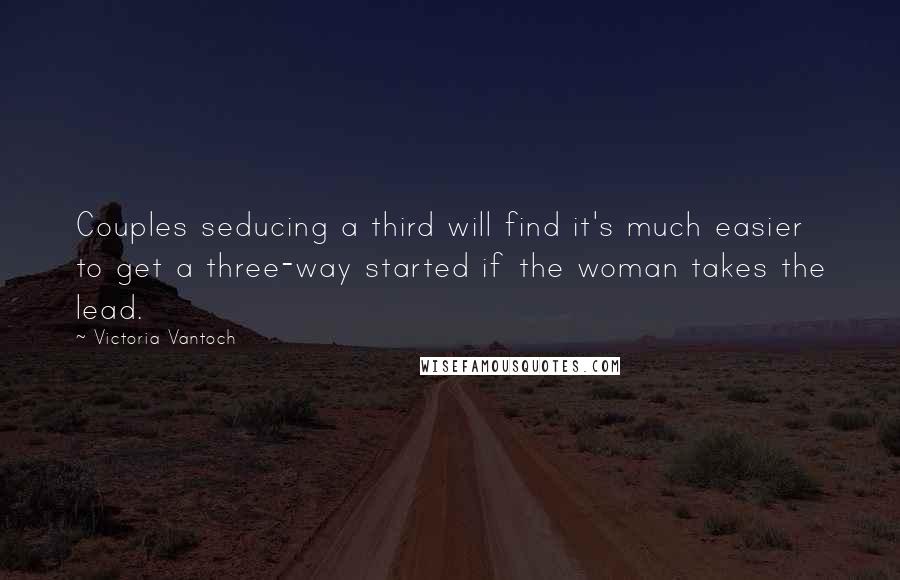 Victoria Vantoch Quotes: Couples seducing a third will find it's much easier to get a three-way started if the woman takes the lead.