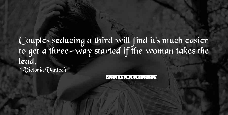 Victoria Vantoch Quotes: Couples seducing a third will find it's much easier to get a three-way started if the woman takes the lead.