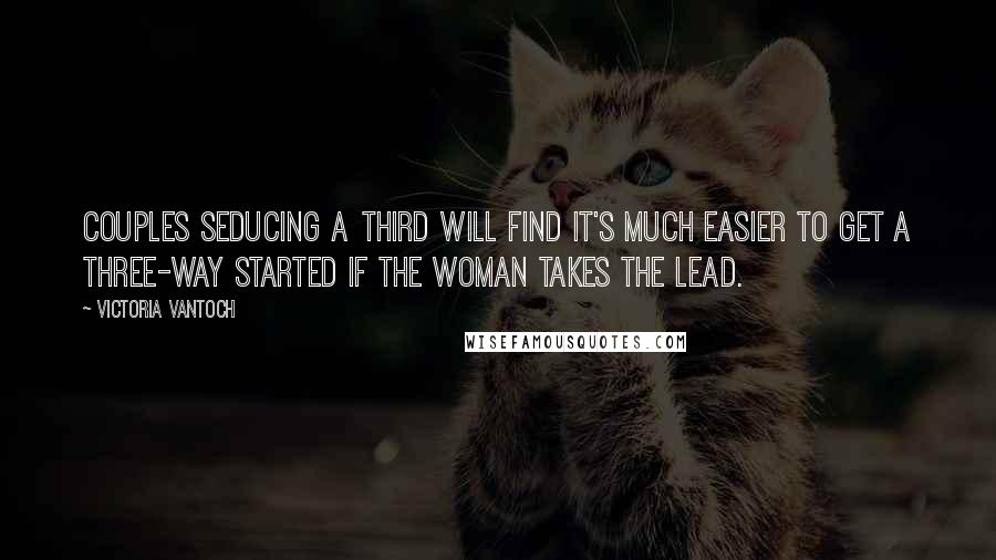 Victoria Vantoch Quotes: Couples seducing a third will find it's much easier to get a three-way started if the woman takes the lead.