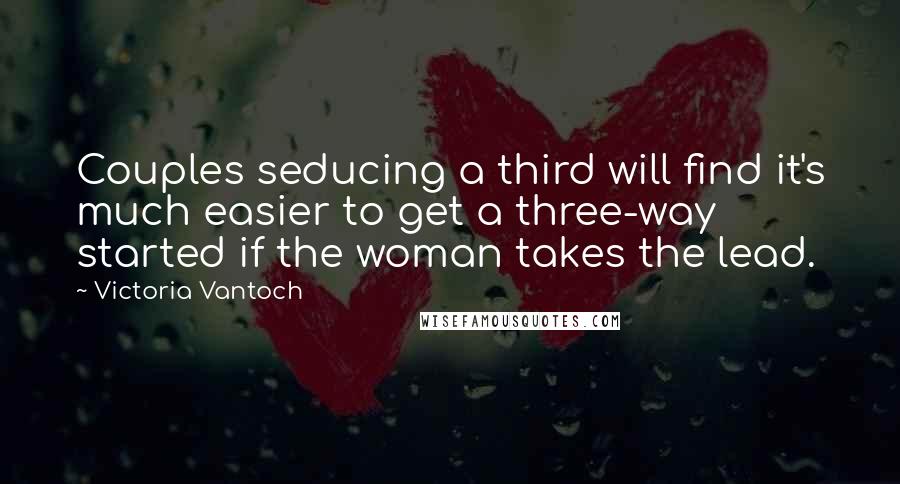 Victoria Vantoch Quotes: Couples seducing a third will find it's much easier to get a three-way started if the woman takes the lead.