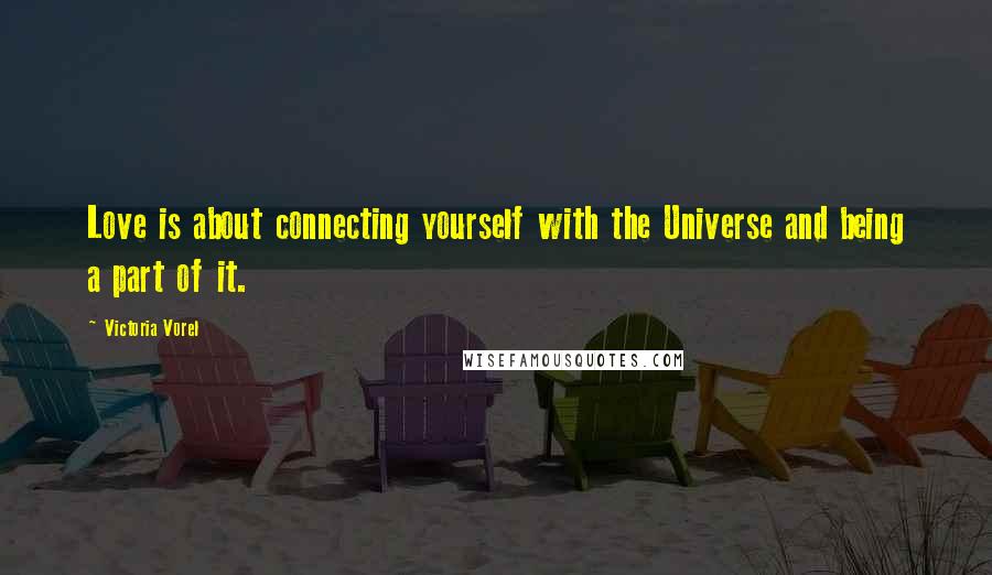 Victoria Vorel Quotes: Love is about connecting yourself with the Universe and being a part of it.