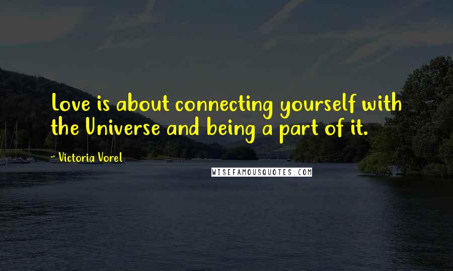 Victoria Vorel Quotes: Love is about connecting yourself with the Universe and being a part of it.