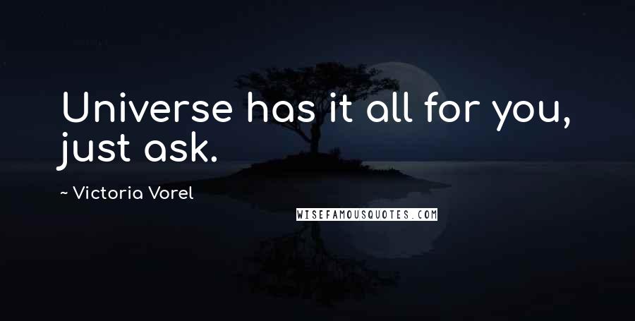 Victoria Vorel Quotes: Universe has it all for you, just ask.