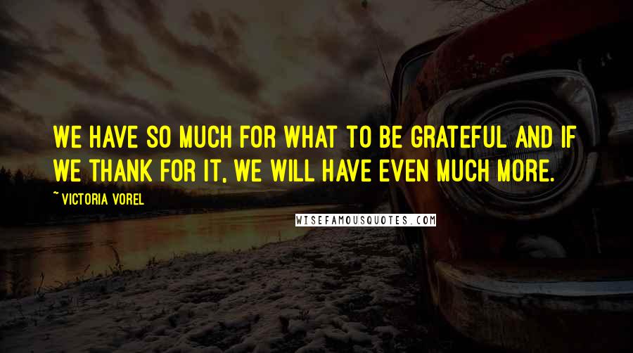 Victoria Vorel Quotes: We have so much for what to be grateful and if we thank for it, we will have even much more.