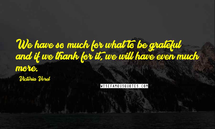 Victoria Vorel Quotes: We have so much for what to be grateful and if we thank for it, we will have even much more.