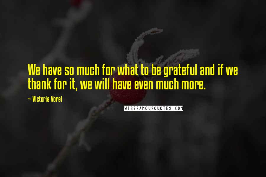 Victoria Vorel Quotes: We have so much for what to be grateful and if we thank for it, we will have even much more.