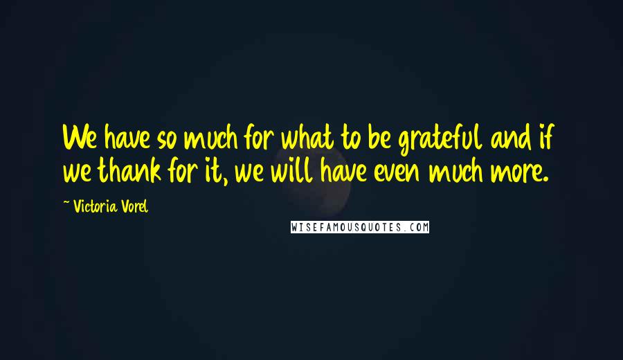 Victoria Vorel Quotes: We have so much for what to be grateful and if we thank for it, we will have even much more.