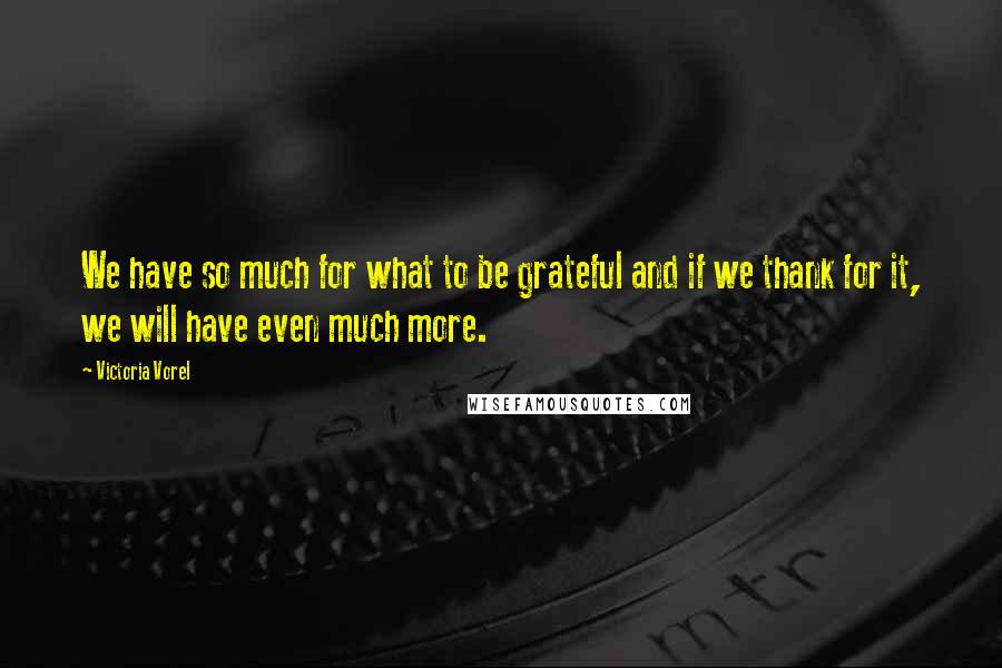 Victoria Vorel Quotes: We have so much for what to be grateful and if we thank for it, we will have even much more.