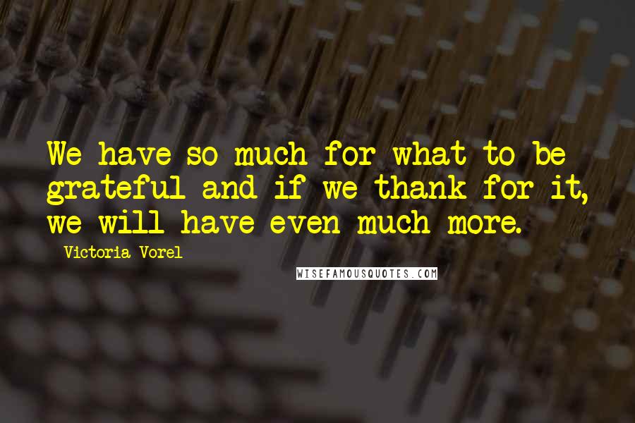 Victoria Vorel Quotes: We have so much for what to be grateful and if we thank for it, we will have even much more.