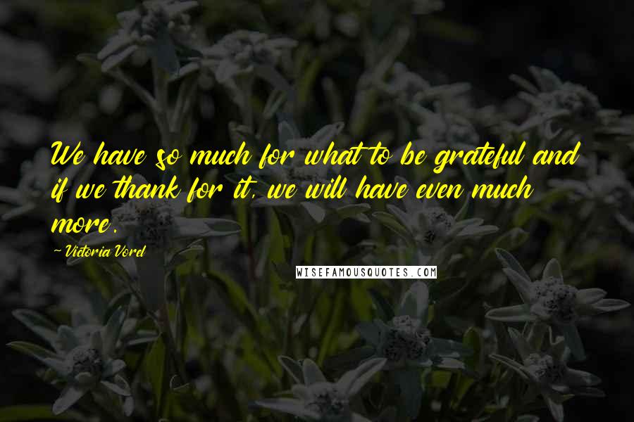 Victoria Vorel Quotes: We have so much for what to be grateful and if we thank for it, we will have even much more.