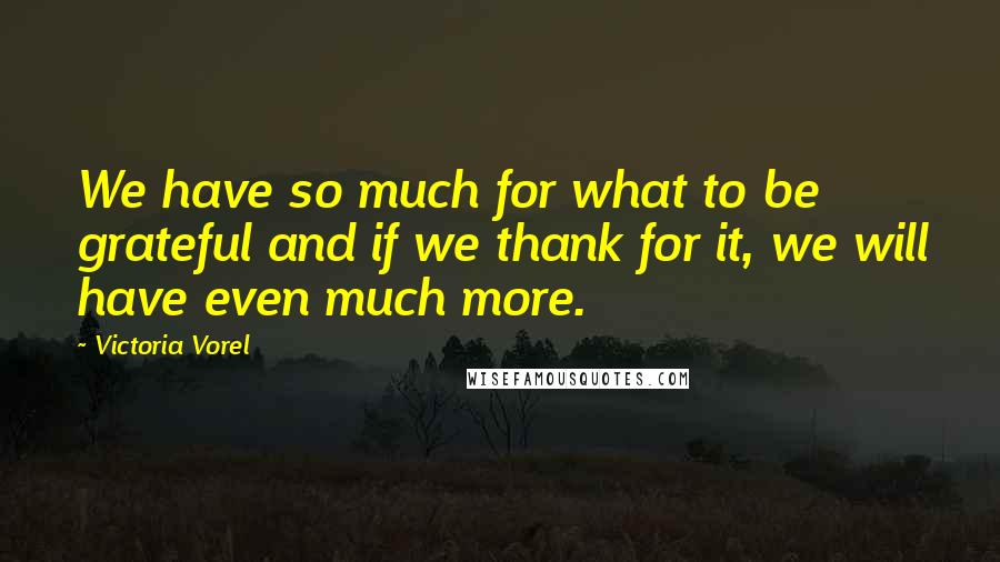 Victoria Vorel Quotes: We have so much for what to be grateful and if we thank for it, we will have even much more.