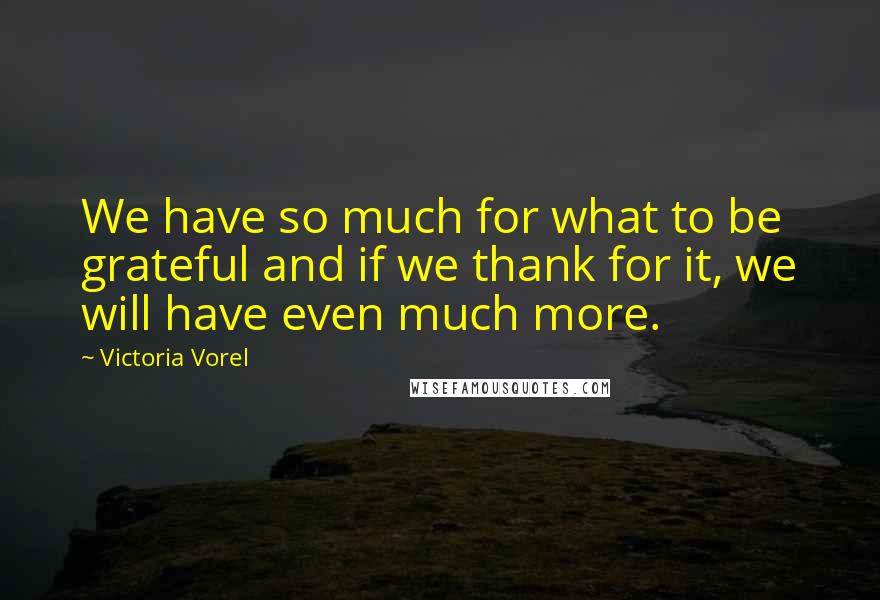 Victoria Vorel Quotes: We have so much for what to be grateful and if we thank for it, we will have even much more.