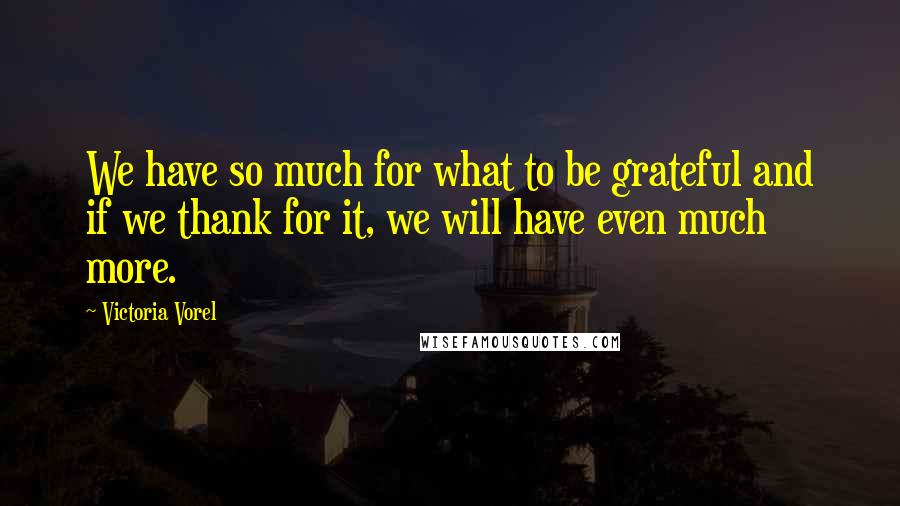 Victoria Vorel Quotes: We have so much for what to be grateful and if we thank for it, we will have even much more.