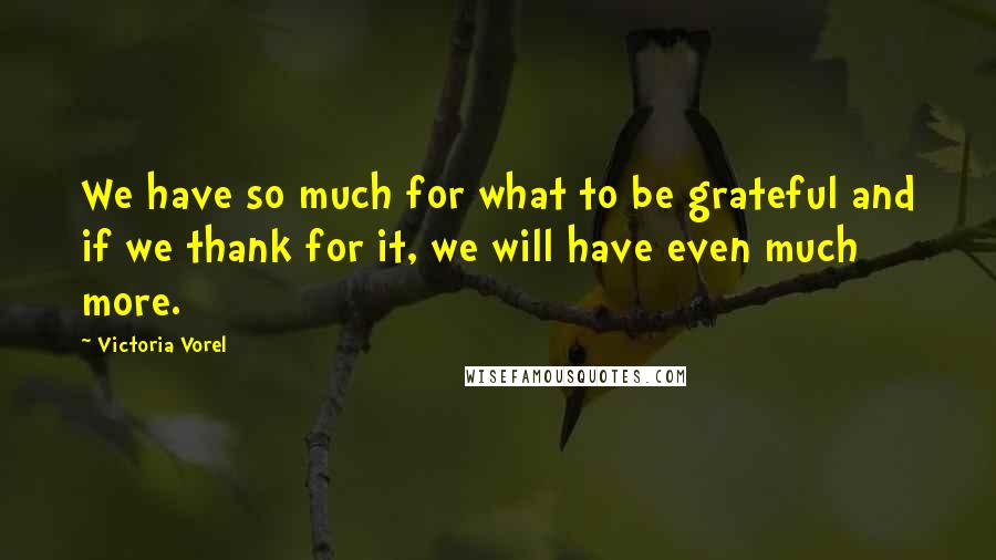 Victoria Vorel Quotes: We have so much for what to be grateful and if we thank for it, we will have even much more.