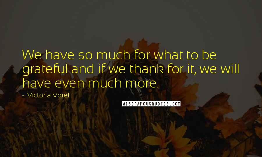 Victoria Vorel Quotes: We have so much for what to be grateful and if we thank for it, we will have even much more.