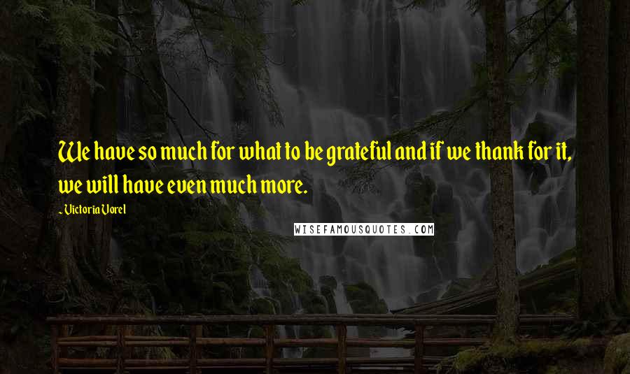 Victoria Vorel Quotes: We have so much for what to be grateful and if we thank for it, we will have even much more.